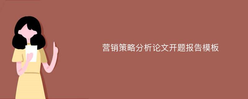  营销策略分析论文开题报告模板