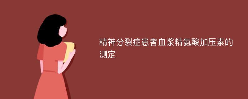 精神分裂症患者血浆精氨酸加压素的测定