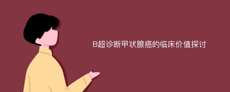 B超诊断甲状腺癌的临床价值探讨