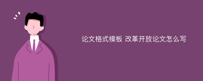 论文格式模板 改革开放论文怎么写