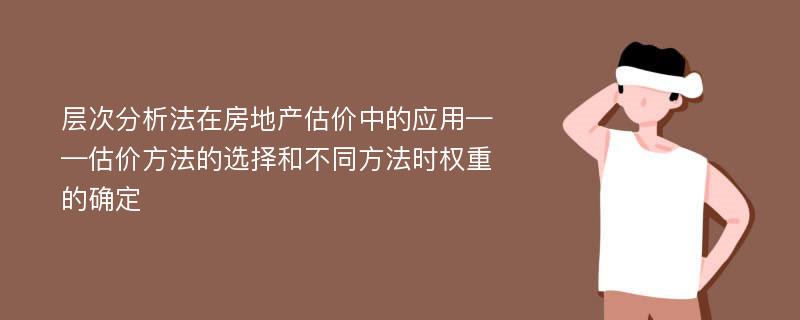 层次分析法在房地产估价中的应用——估价方法的选择和不同方法时权重的确定