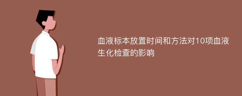 血液标本放置时间和方法对10项血液生化检查的影响