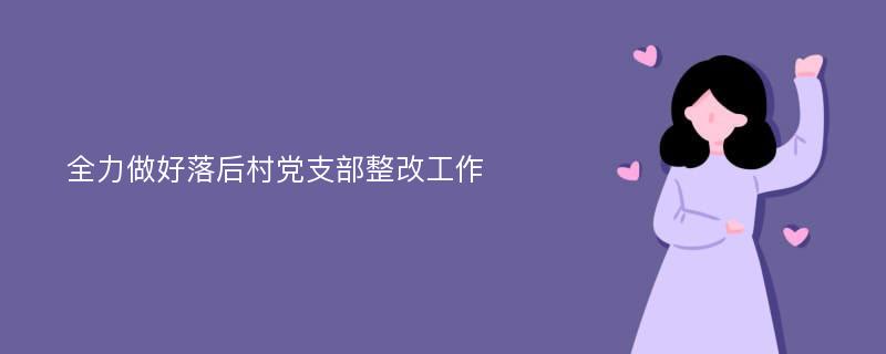 全力做好落后村党支部整改工作