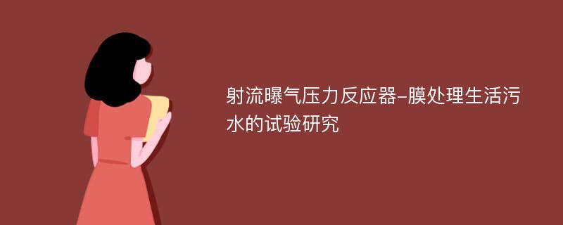 射流曝气压力反应器-膜处理生活污水的试验研究