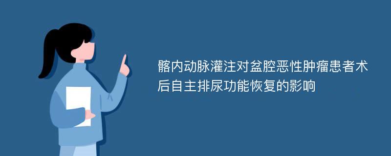 髂内动脉灌注对盆腔恶性肿瘤患者术后自主排尿功能恢复的影响