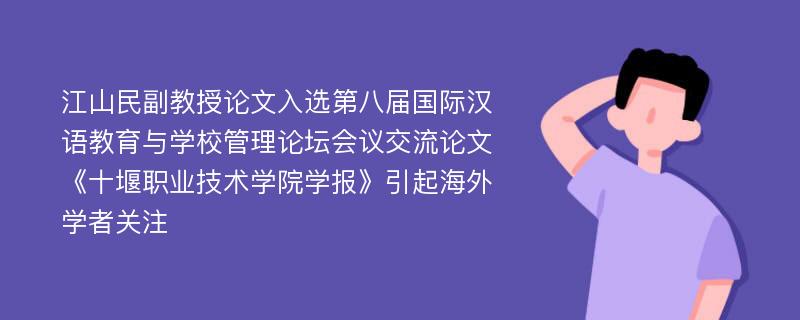 江山民副教授论文入选第八届国际汉语教育与学校管理论坛会议交流论文《十堰职业技术学院学报》引起海外学者关注