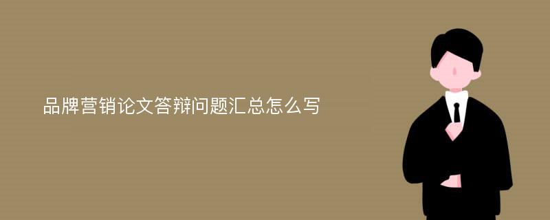 品牌营销论文答辩问题汇总怎么写