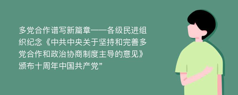 多党合作谱写新篇章——各级民进组织纪念《中共中央关于坚持和完善多党合作和政治协商制度主导的意见》颁布十周年中国共产党