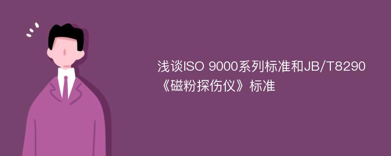 浅谈ISO 9000系列标准和JB/T8290《磁粉探伤仪》标准