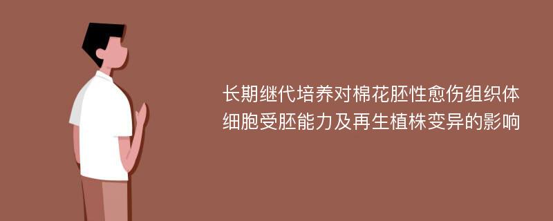 长期继代培养对棉花胚性愈伤组织体细胞受胚能力及再生植株变异的影响