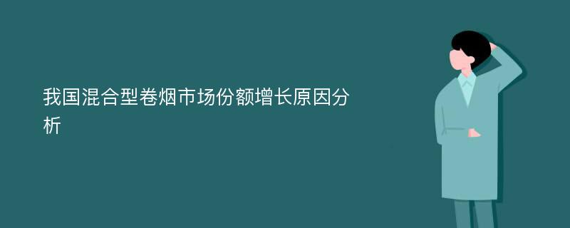 我国混合型卷烟市场份额增长原因分析