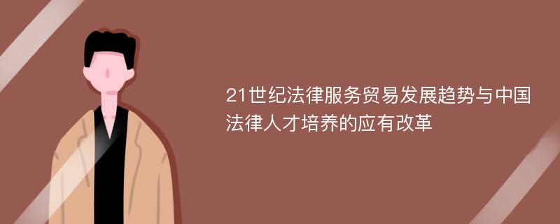 21世纪法律服务贸易发展趋势与中国法律人才培养的应有改革