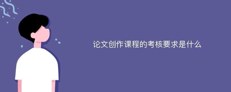 论文创作课程的考核要求是什么