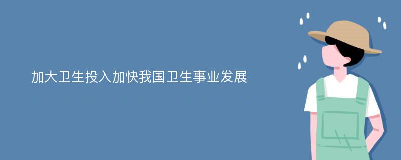 加大卫生投入加快我国卫生事业发展