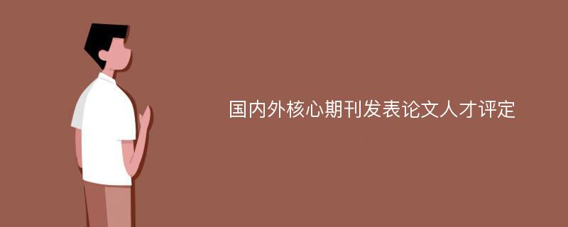 国内外核心期刊发表论文人才评定