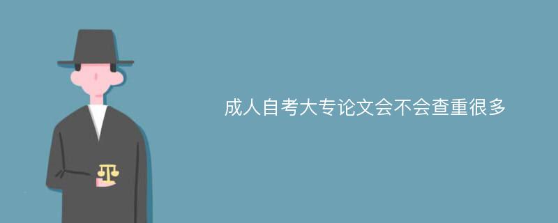 成人自考大专论文会不会查重很多