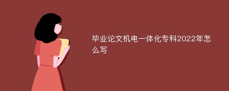 毕业论文机电一体化专科2022年怎么写