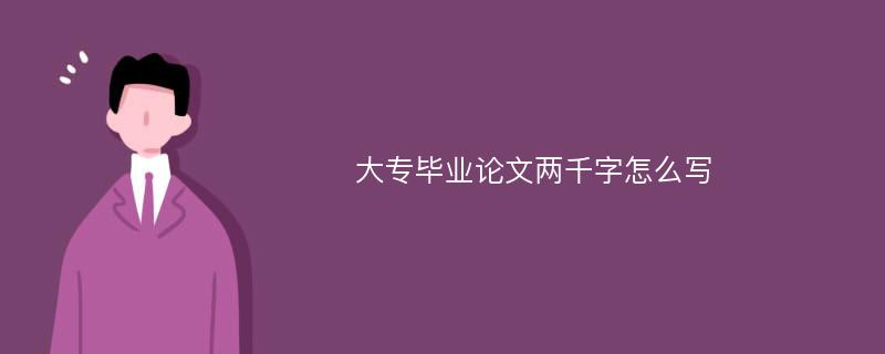 大专毕业论文两千字怎么写