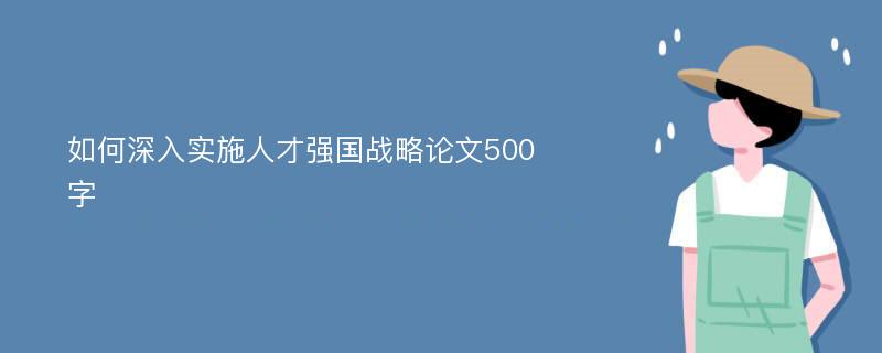 如何深入实施人才强国战略论文500字