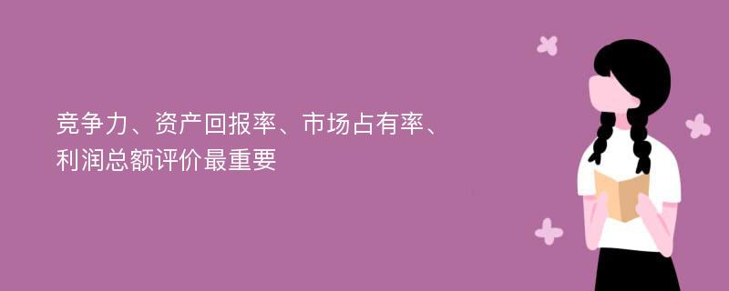 竞争力、资产回报率、市场占有率、利润总额评价最重要