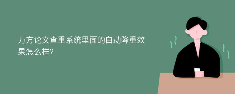 万方论文查重系统里面的自动降重效果怎么样？