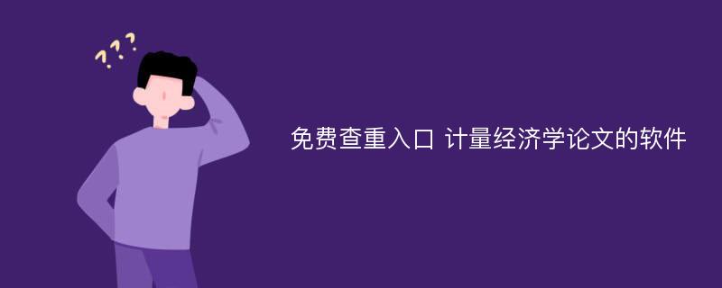 免费查重入口 计量经济学论文的软件