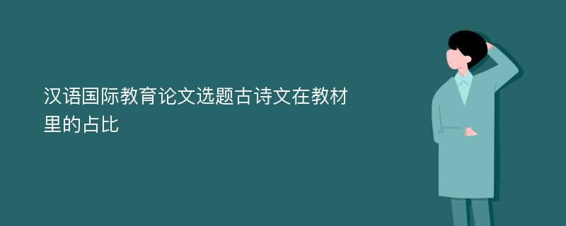 汉语国际教育论文选题古诗文在教材里的占比