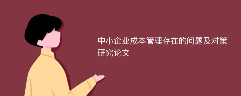 中小企业成本管理存在的问题及对策研究论文