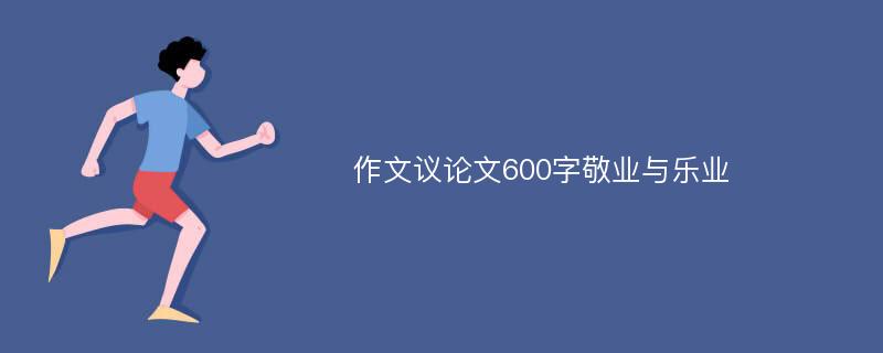 作文议论文600字敬业与乐业