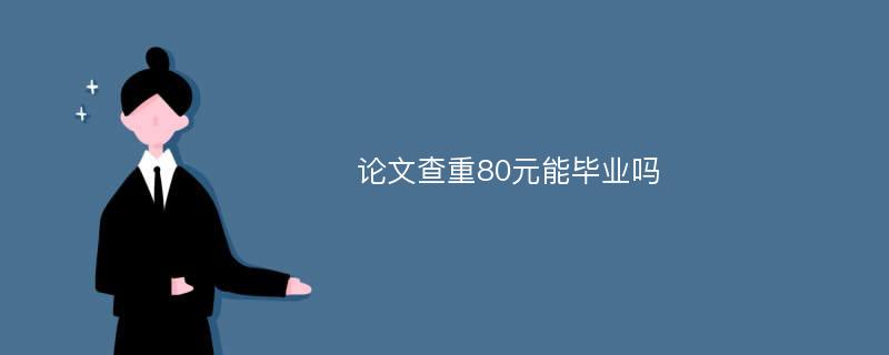 论文查重80元能毕业吗