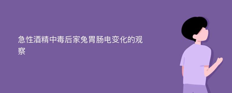 急性酒精中毒后家兔胃肠电变化的观察