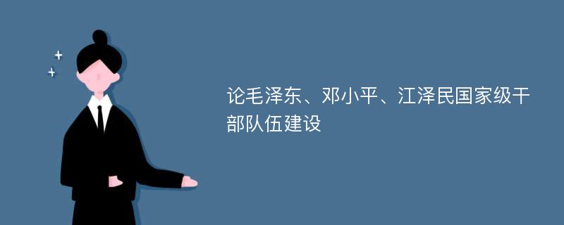 论毛泽东、邓小平、江泽民国家级干部队伍建设