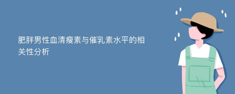 肥胖男性血清瘦素与催乳素水平的相关性分析