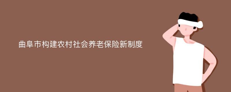 曲阜市构建农村社会养老保险新制度