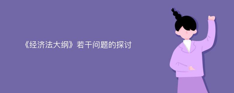 《经济法大纲》若干问题的探讨