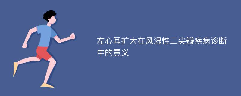 左心耳扩大在风湿性二尖瓣疾病诊断中的意义