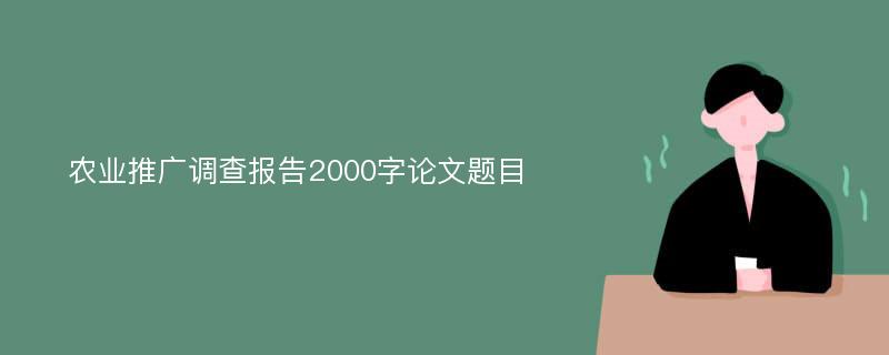 农业推广调查报告2000字论文题目