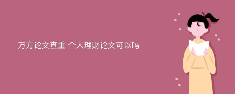 万方论文查重 个人理财论文可以吗