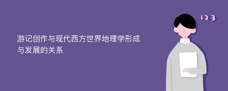 游记创作与现代西方世界地理学形成与发展的关系