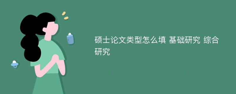 硕士论文类型怎么填 基础研究 综合研究