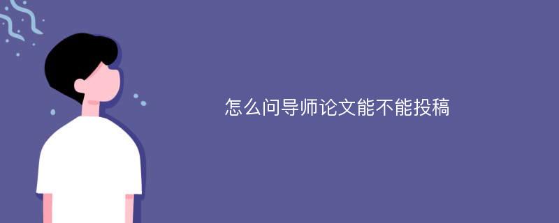 怎么问导师论文能不能投稿