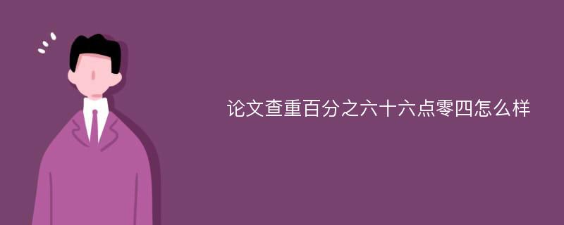 论文查重百分之六十六点零四怎么样