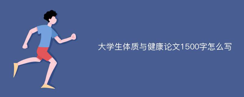 大学生体质与健康论文1500字怎么写