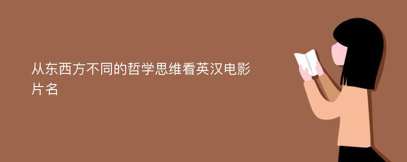 从东西方不同的哲学思维看英汉电影片名