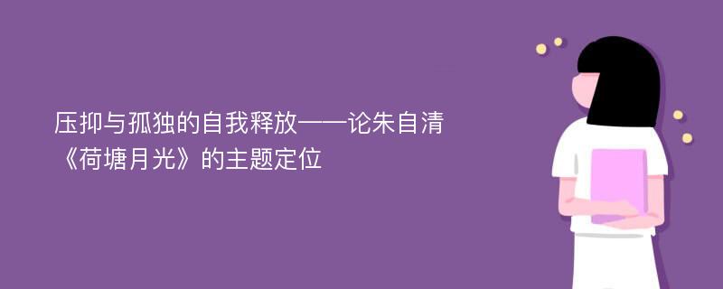 压抑与孤独的自我释放——论朱自清《荷塘月光》的主题定位