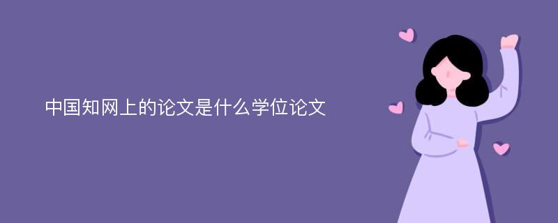 中国知网上的论文是什么学位论文