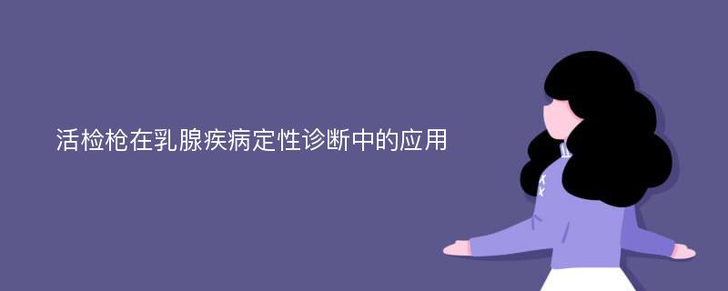 活检枪在乳腺疾病定性诊断中的应用