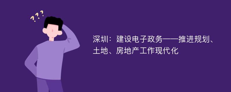 深圳：建设电子政务——推进规划、土地、房地产工作现代化