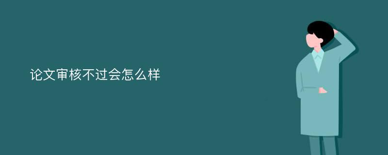 论文审核不过会怎么样