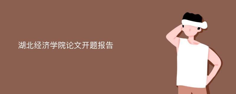 湖北经济学院论文开题报告